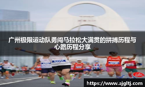 广州极限运动队勇闯马拉松大满贯的拼搏历程与心路历程分享
