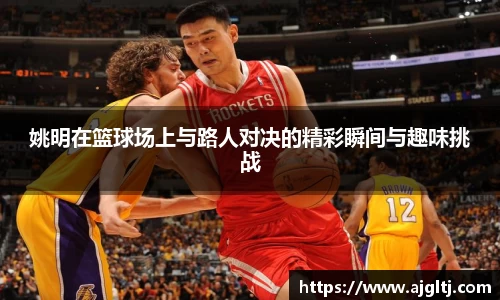姚明在篮球场上与路人对决的精彩瞬间与趣味挑战