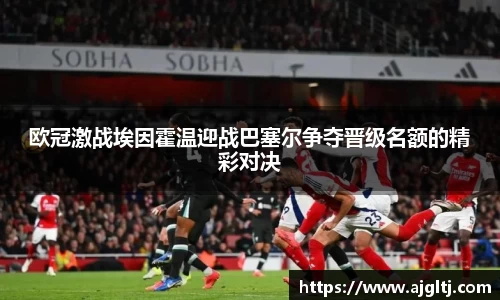 欧冠激战埃因霍温迎战巴塞尔争夺晋级名额的精彩对决
