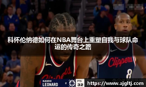 科怀伦纳德如何在NBA舞台上重塑自我与球队命运的传奇之路