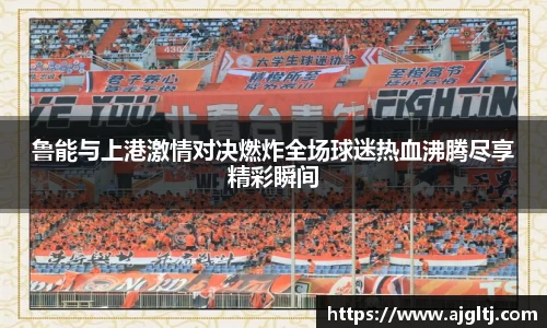 鲁能与上港激情对决燃炸全场球迷热血沸腾尽享精彩瞬间