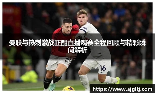 曼联与热刺激战正酣直播观赛全程回顾与精彩瞬间解析