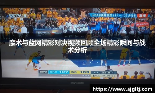 魔术与蓝网精彩对决视频回顾全场精彩瞬间与战术分析