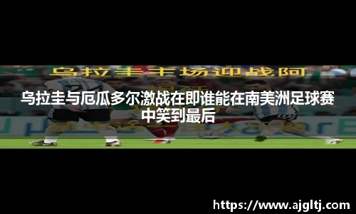 乌拉圭与厄瓜多尔激战在即谁能在南美洲足球赛中笑到最后